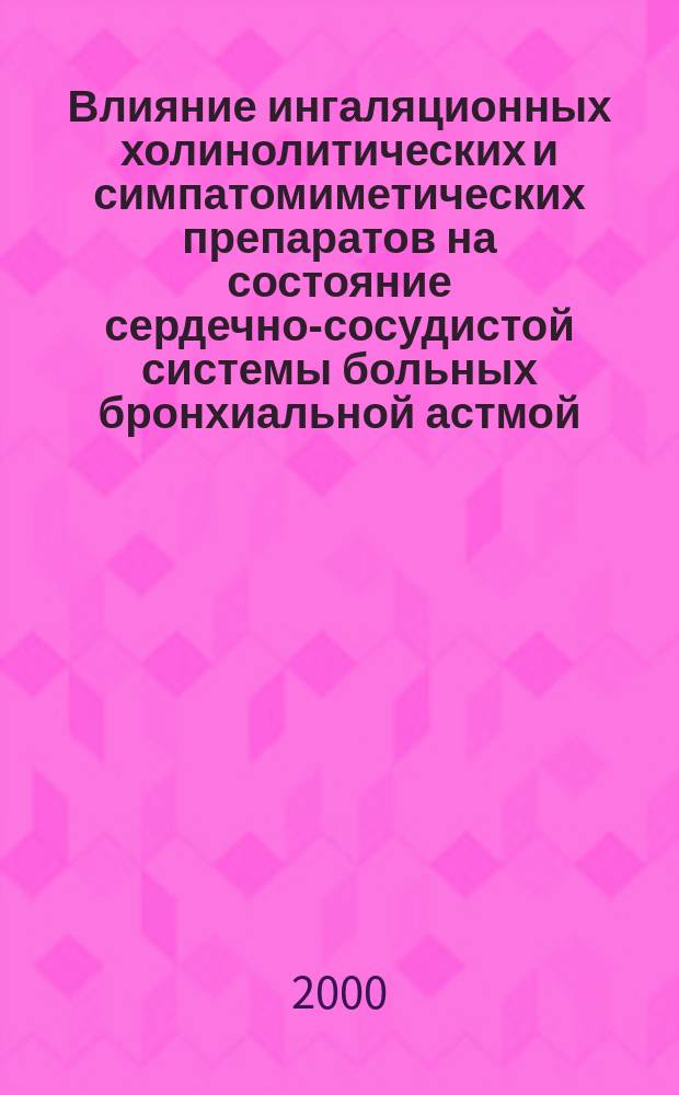 Влияние ингаляционных холинолитических и симпатомиметических препаратов на состояние сердечно-сосудистой системы больных бронхиальной астмой : автореф. дис. на соиск. учен. степ. к.м.н. : спец. 14.00.05