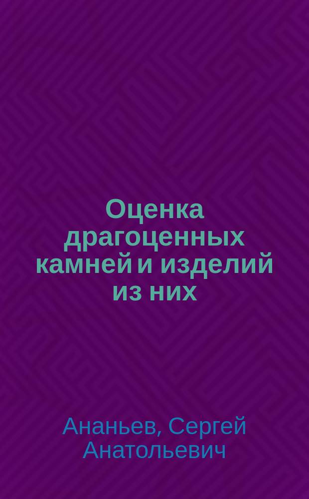 Оценка драгоценных камней и изделий из них : учеб. пособие для студентов, обучающихся по спец. 130300 "Прикладная геохимия, петрология, минералогия" и новой специальности 121200 "Технология художств. обраб. материалов"