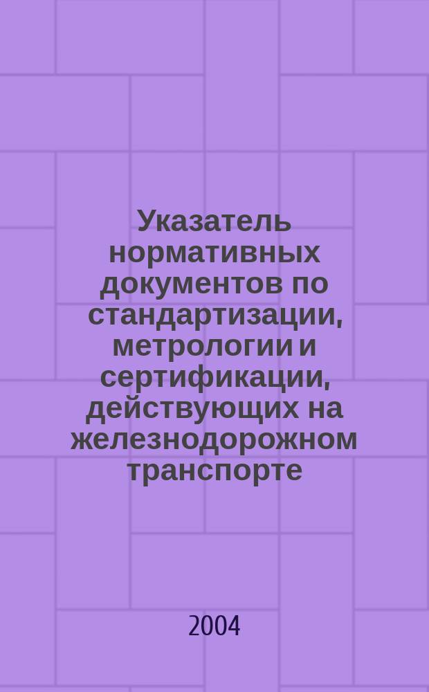 Указатель нормативных документов по стандартизации, метрологии и сертификации, действующих на железнодорожном транспорте. Ч. 4