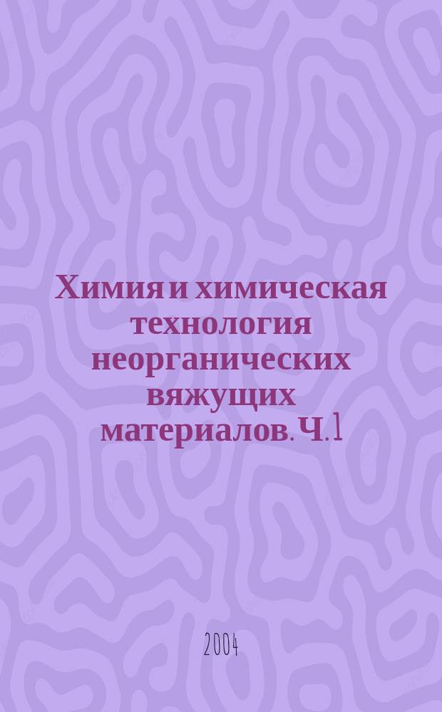 Химия и химическая технология неорганических вяжущих материалов. Ч. 1