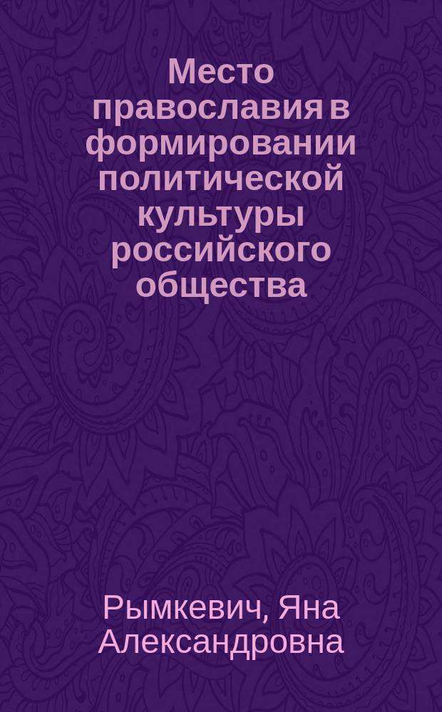 Место православия в формировании политической культуры российского общества : автореф. дис. на соиск. учен. степ. канд. полит. наук : Спец. (23.00.02)
