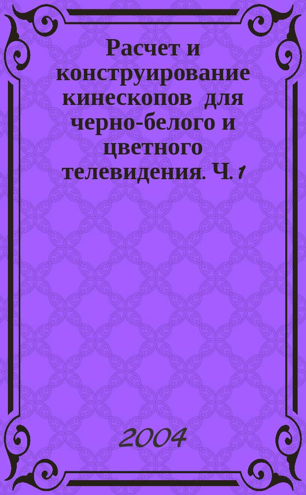 Расчет и конструирование кинескопов для черно-белого и цветного телевидения. Ч. 1