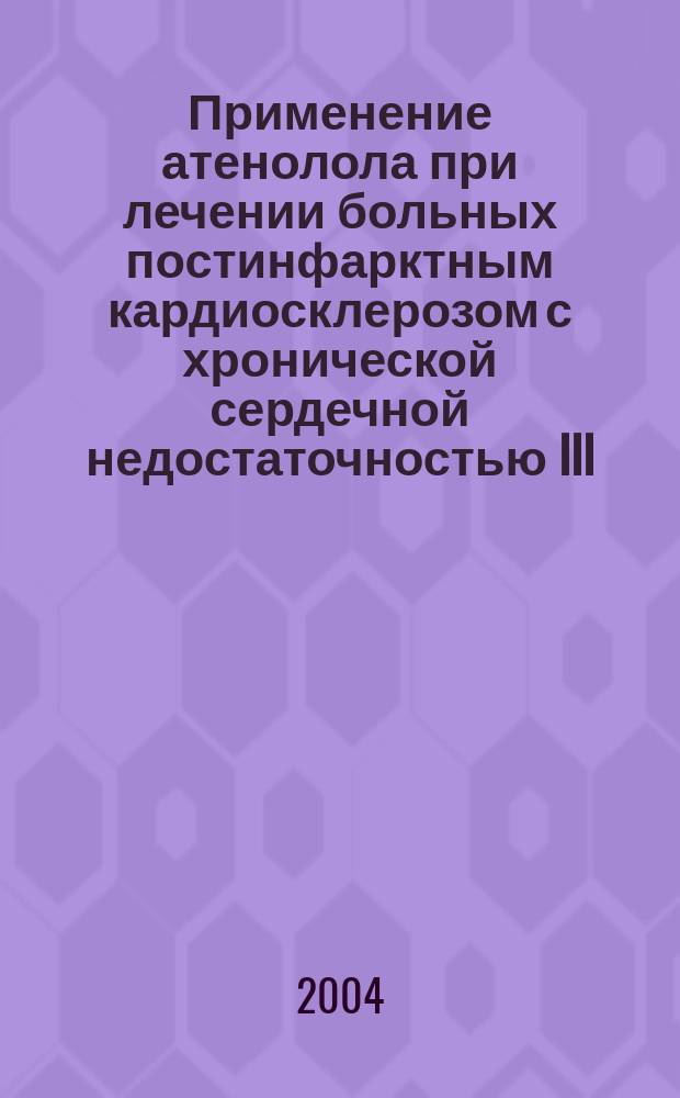 Применение атенолола при лечении больных постинфарктным кардиосклерозом с хронической сердечной недостаточностью III - IV функционального класса : автореф. дис. на соиск. учен. степ. канд. мед. наук : спец. (14.00.06)