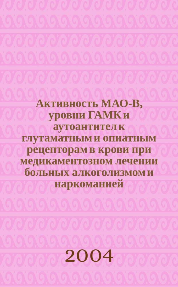 Активность МАО-В, уровни ГАМК и аутоантител к глутаматным и опиатным рецепторам в крови при медикаментозном лечении больных алкоголизмом и наркоманией : автореф. дис. на соиск. учен. степ. канд. мед. наук : спец. (14.00.25) : Спец. (14.00.45)