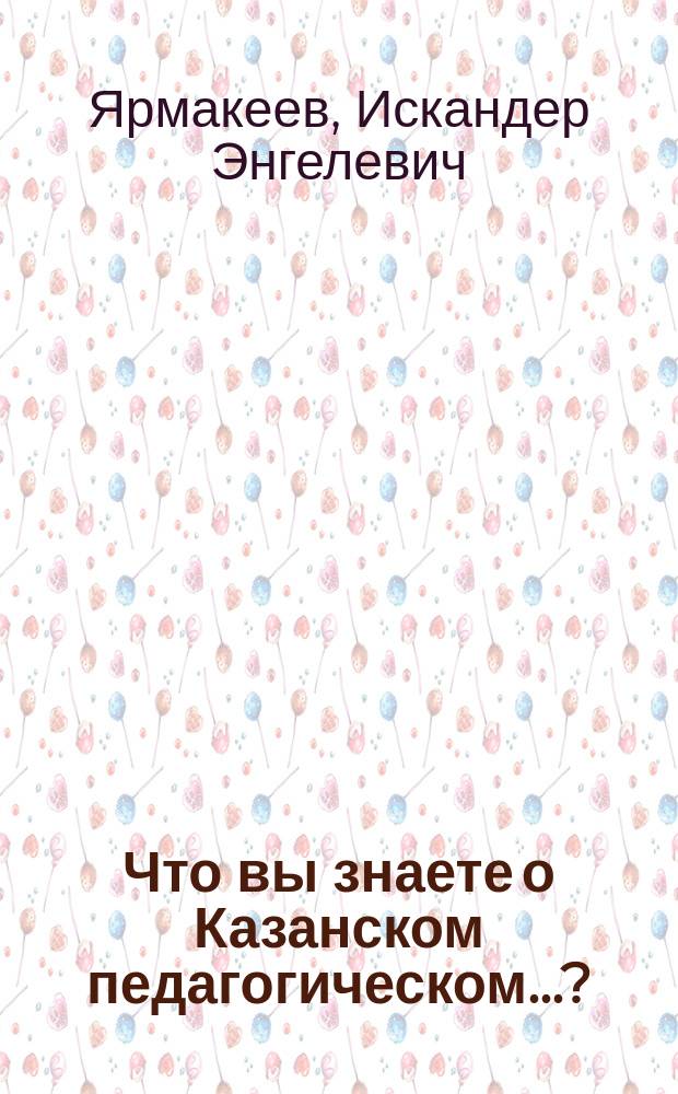 Что вы знаете о Казанском педагогическом...? : учебно-методическое пособие