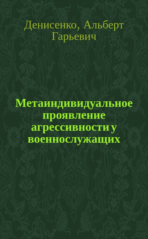 Метаиндивидуальное проявление агрессивности у военнослужащих : (на материале исследования курсантов военного института МВД) : автореф. дис. на соиск. учен. степ. к.психол.н. : спец. 19.00.01
