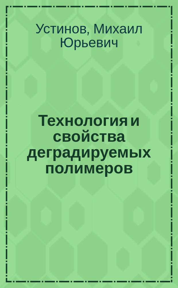 Технология и свойства деградируемых полимеров : автореф. дис. на соиск. учен. степ. к.т.н. : спец. 05.17.06