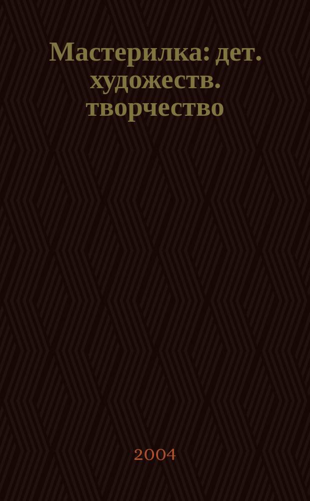 Мастерилка : дет. художеств. творчество : сюжет. аппликация, азбука лепки, лесные поделки, дет. рецепты : книга для творческих занятий с детьми дошкольного и младшего школьного возраста : учеб.-метод. пособие