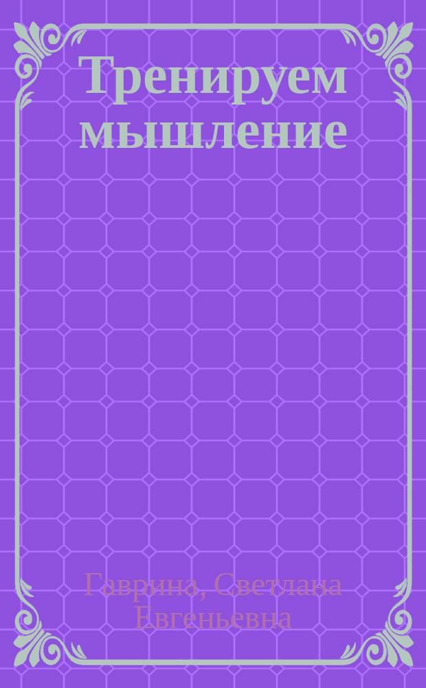 Тренируем мышление : рабочая тетрадь : для детей дошк. возраста
