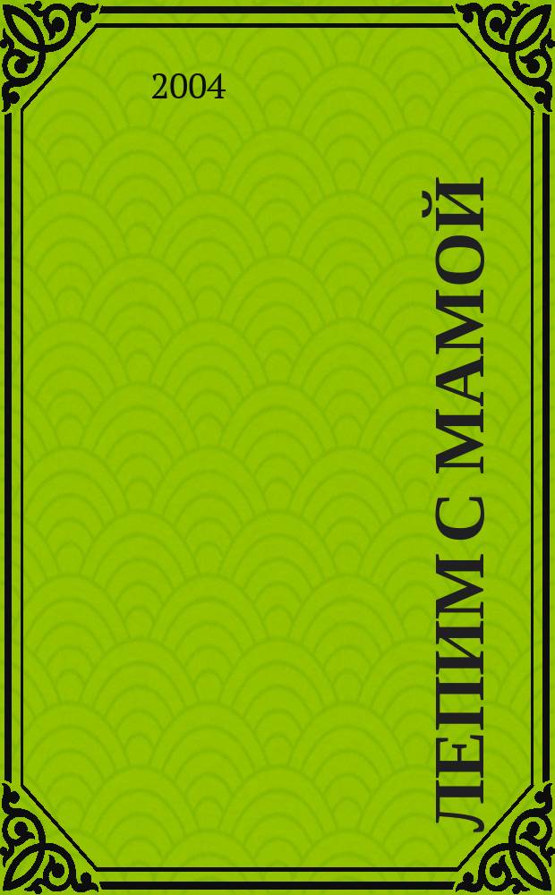 Лепим с мамой : азбука лепки : учеб.-метод. пособие : для дет. художеств. творчества