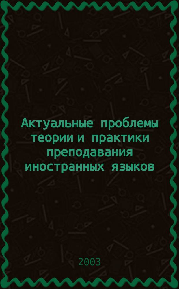 Актуальные проблемы теории и практики преподавания иностранных языков : сборник статей