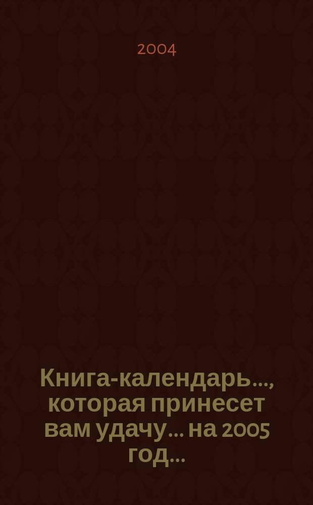 Книга-календарь ..., которая принесет вам удачу. ... на 2005 год ...