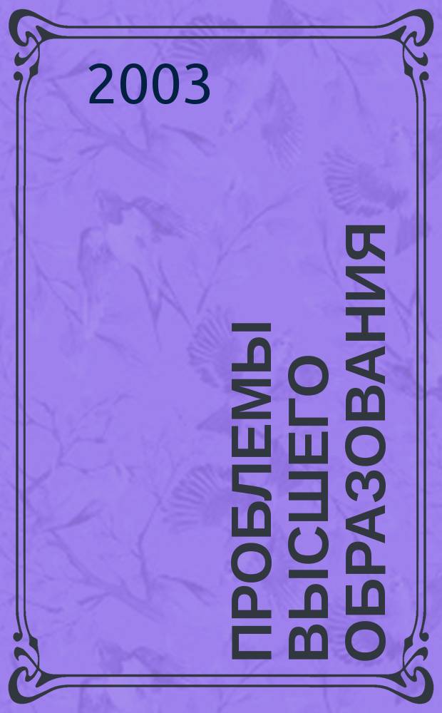 Проблемы высшего образования : сб. науч. тр. : участников межрегион. науч.-метод. конф., проходившей 22-24 апр. 2003 г