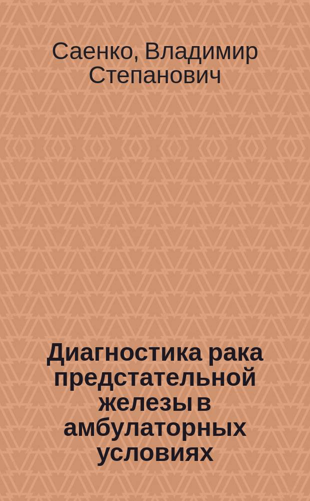 Диагностика рака предстательной железы в амбулаторных условиях : автореф. дис. на соиск. учен. степ. к.м.н. : спец. 14.00.40