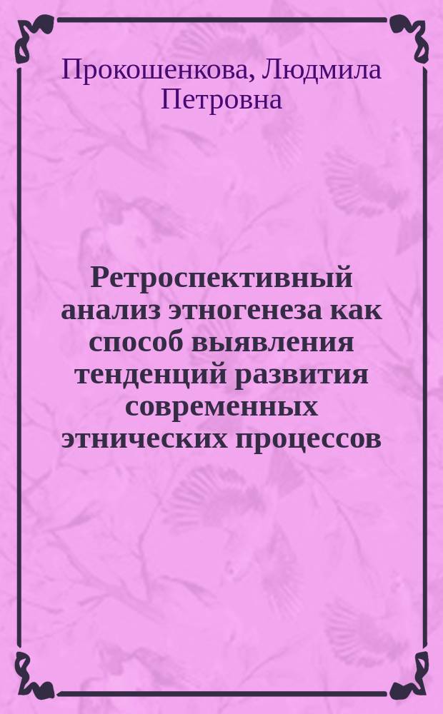 Ретроспективный анализ этногенеза как способ выявления тенденций развития современных этнических процессов : монография