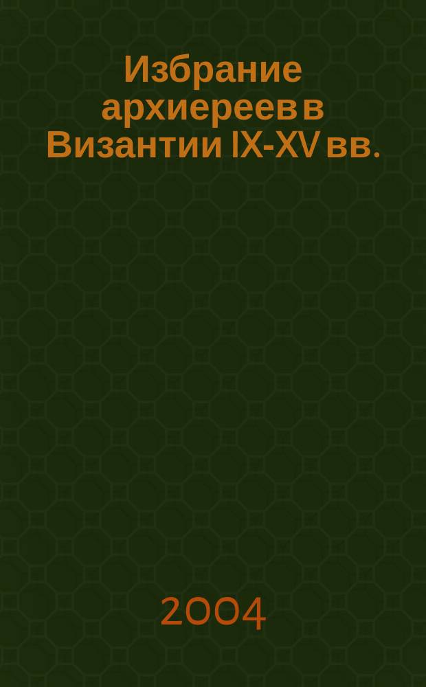 Избрание архиереев в Византии IX-XV вв.: (историко-правовой очерк; Избрание патриархов Александрийской церкви в XVIII и XIX столетиях / И.И. Соколов; вступ. ст. прот. Владислава Цыпина