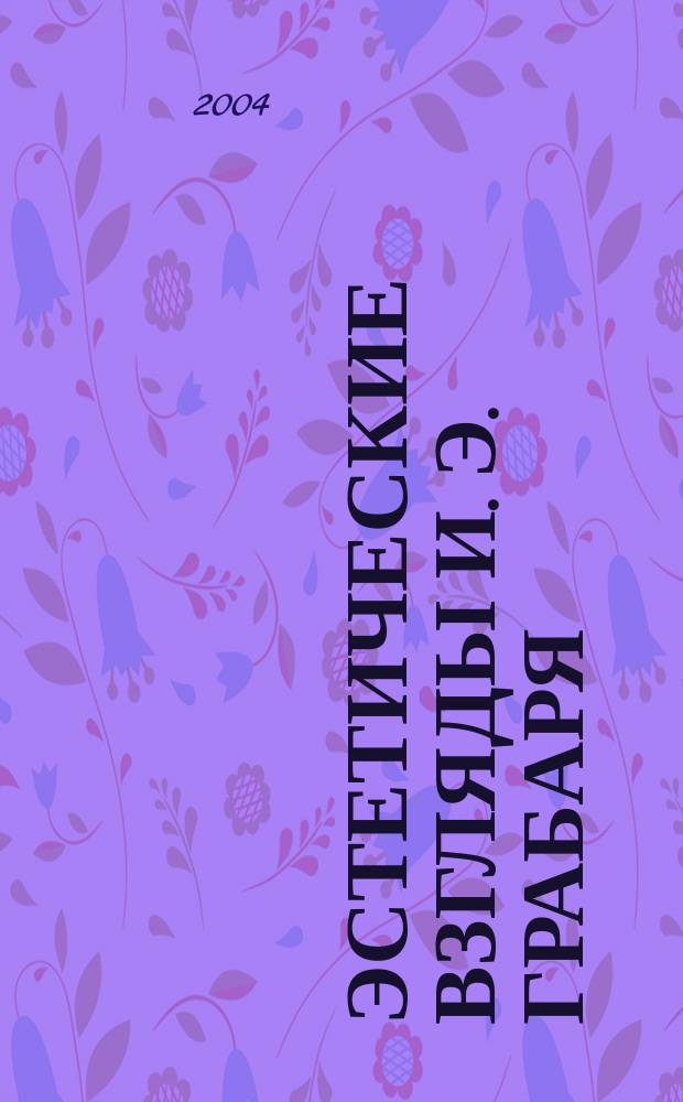 Эстетические взгляды И. Э. Грабаря (о природе искусства) : автореф. дис. на соиск. учен. степ. канд. филос. наук : спец. 09.00.04