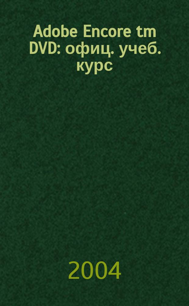 Adobe Encore tm DVD : офиц. учеб. курс