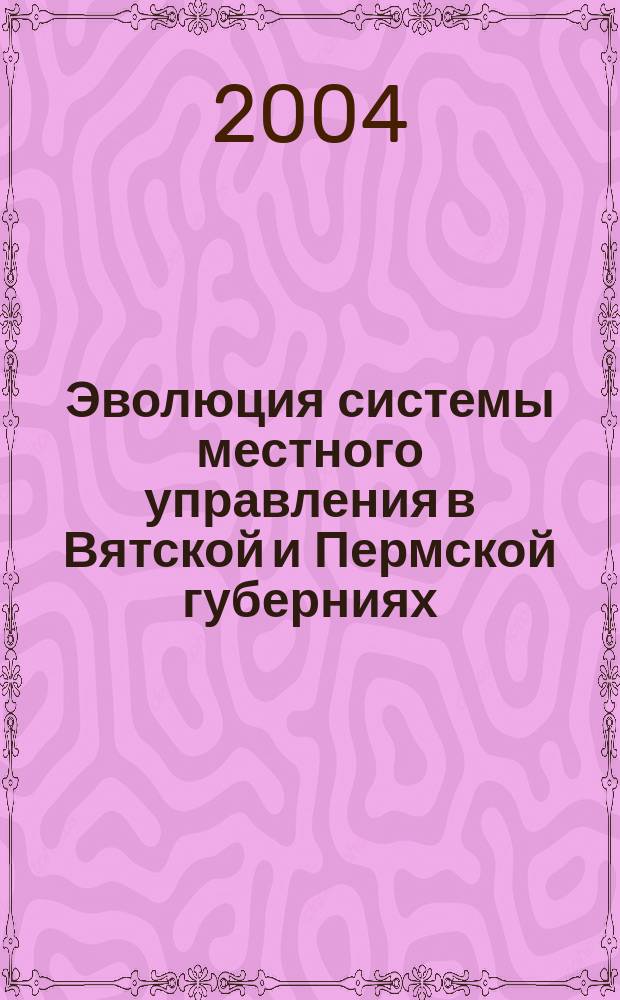 Эволюция системы местного управления в Вятской и Пермской губерниях (1861 - февраль 1917) : автореф. дис. на соиск. учен. степ. д.ист.н. : спец. 01.01.01