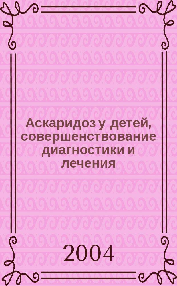 Аскаридоз у детей, совершенствование диагностики и лечения : автореф. дис. на соиск. учен. степ. канд. мед. наук : спец. 14.00.09