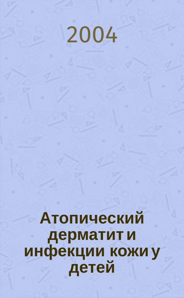 Атопический дерматит и инфекции кожи у детей : диагностика, лечение и профилактика : пособие для врачей