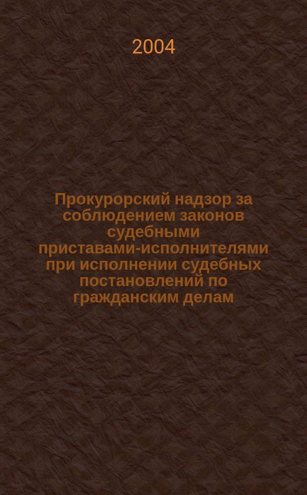 Прокурорский надзор за соблюдением законов судебными приставами-исполнителями при исполнении судебных постановлений по гражданским делам : учебное пособие