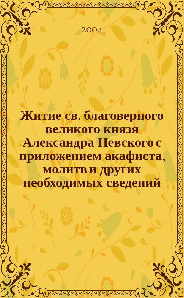 Житие св. благоверного великого князя Александра Невского с приложением акафиста, молитв и других необходимых сведений