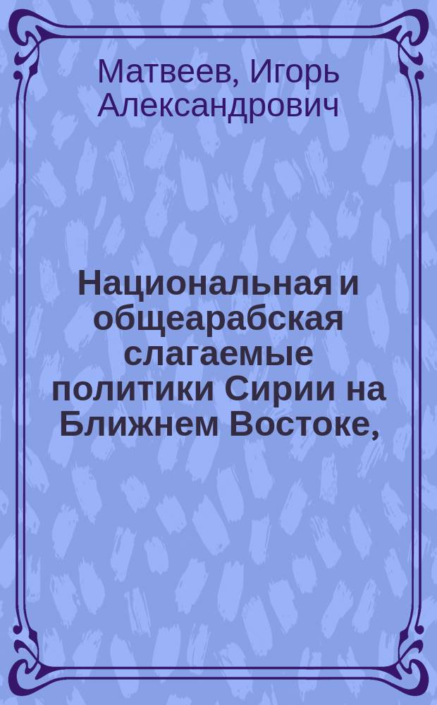 Национальная и общеарабская слагаемые политики Сирии на Ближнем Востоке, (1946-2003)