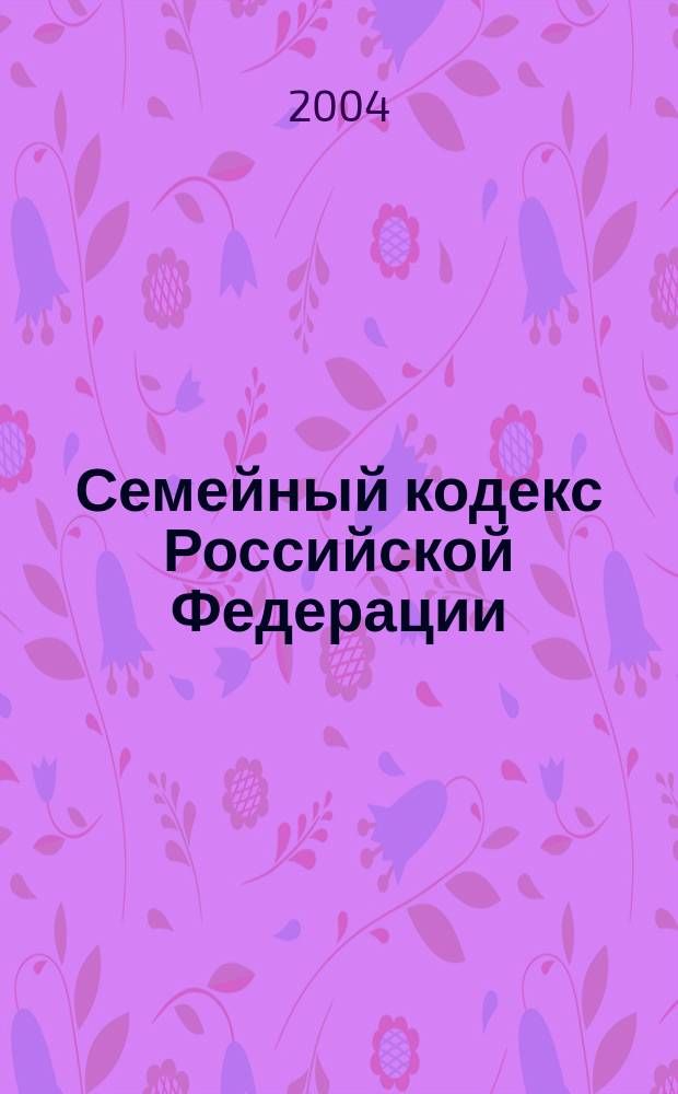 Семейный кодекс Российской Федерации : офиц. текст и справ. материалы : с изм. и доп. на 1 окт. 2004 г