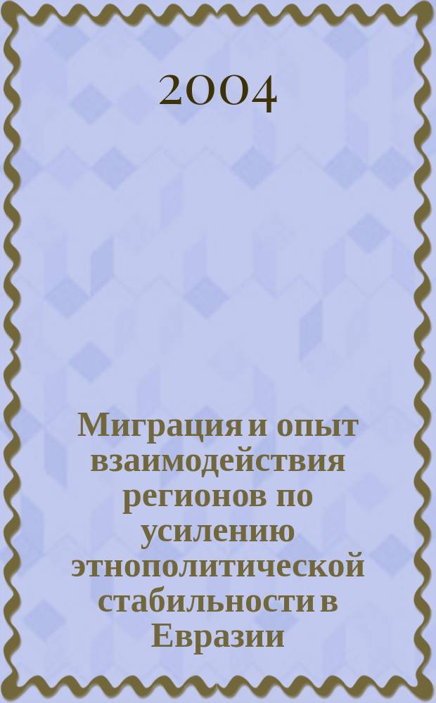 Миграция и опыт взаимодействия регионов по усилению этнополитической стабильности в Евразии. Вып. 2