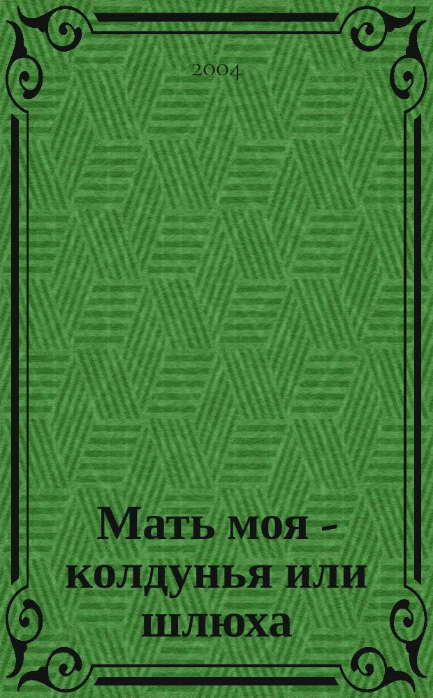 Мать моя - колдунья или шлюха : роман