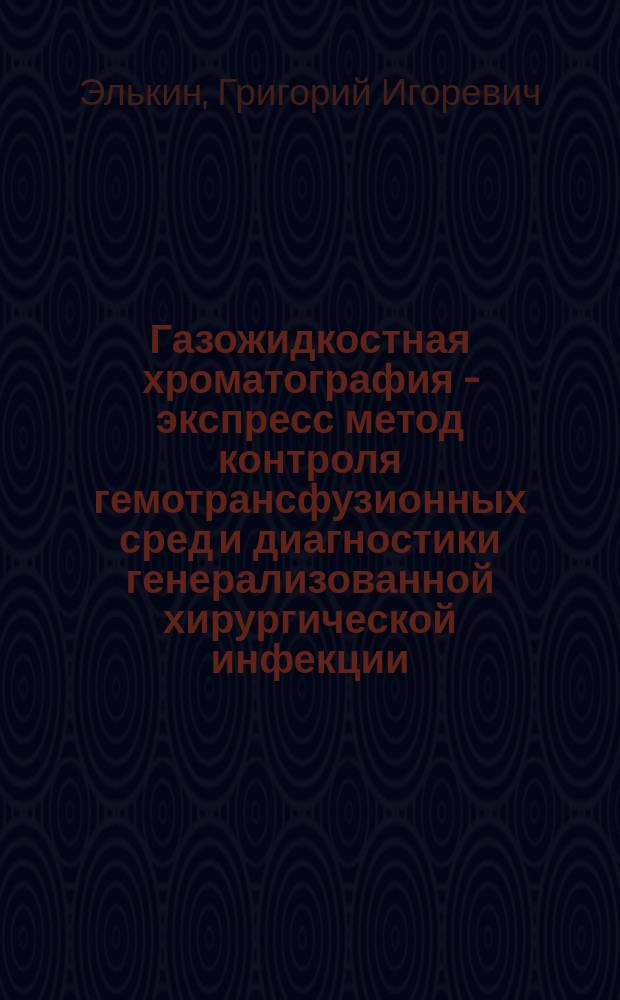 Газожидкостная хроматография - экспресс метод контроля гемотрансфузионных сред и диагностики генерализованной хирургической инфекции : автореф. дис. на соиск. учен. степ. к.м.н. : спец. 14.00.46