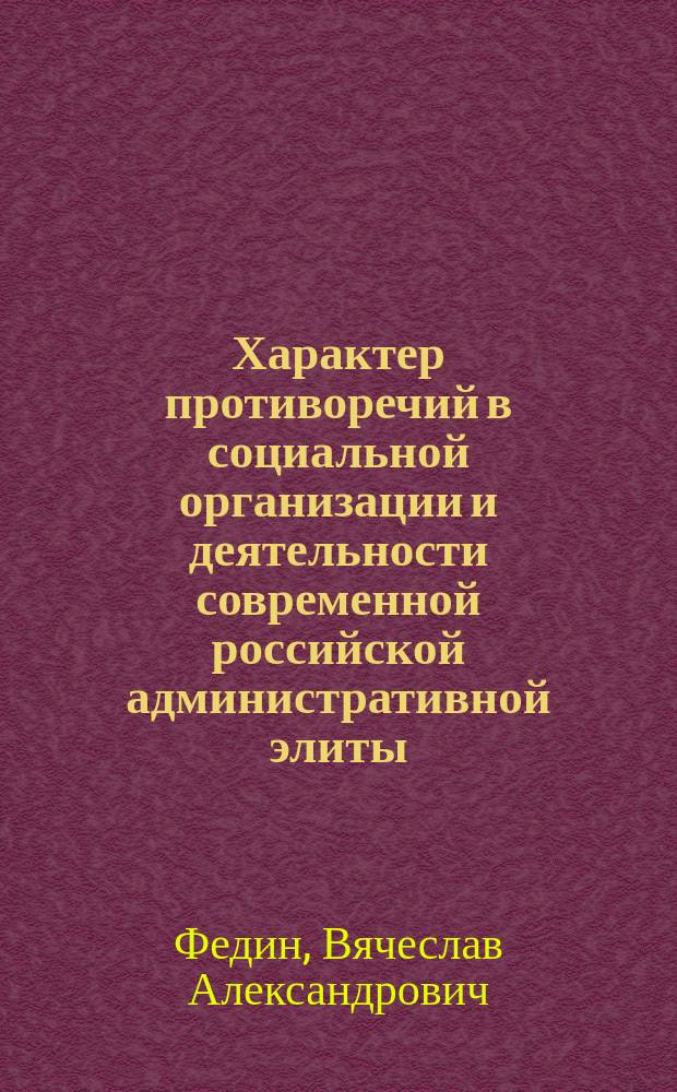 Характер противоречий в социальной организации и деятельности современной российской административной элиты : автореф. дис. на соиск. учен. степ. к.социол.н. : спец. 23.00.02