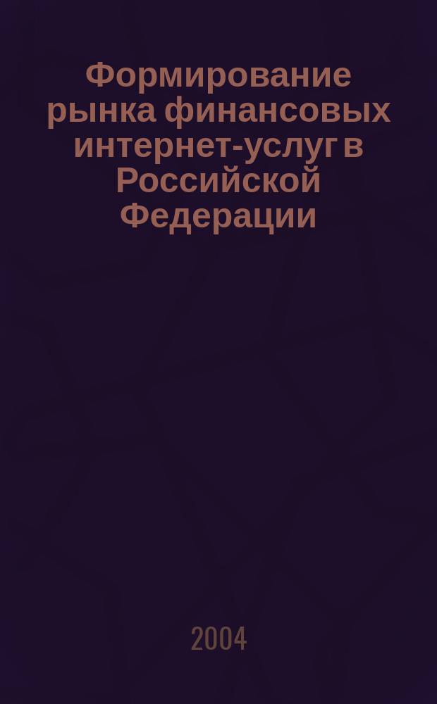 Формирование рынка финансовых интернет-услуг в Российской Федерации : автореф. дис. на соиск. учен. степ. к.э.н. : спец. 08.00.10