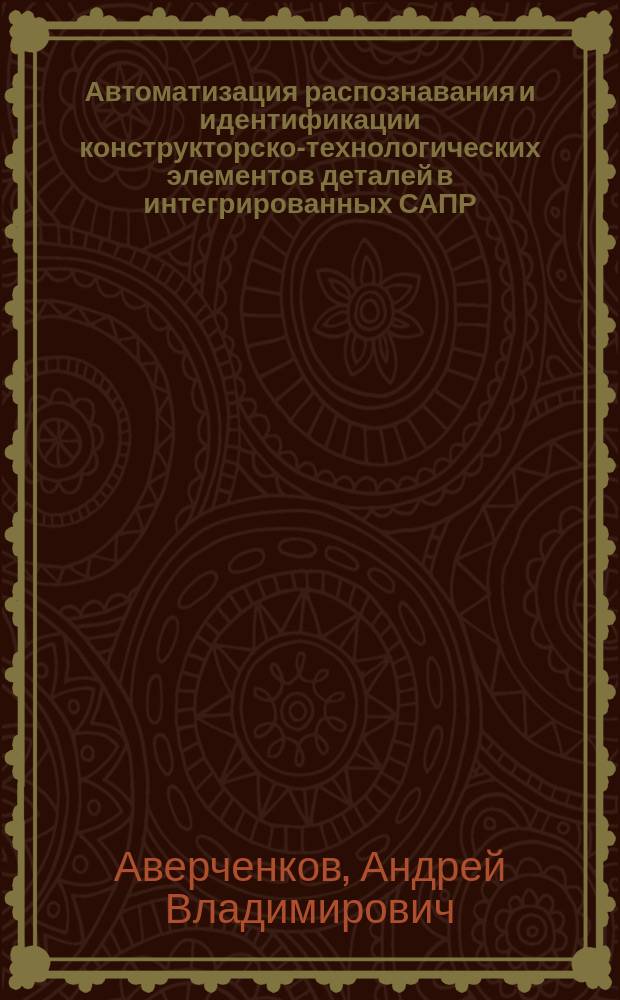 Автоматизация распознавания и идентификации конструкторско-технологических элементов деталей в интегрированных САПР : автореф. дис. на соиск. учен. степ. к.т.н. : спец. 05.13.12