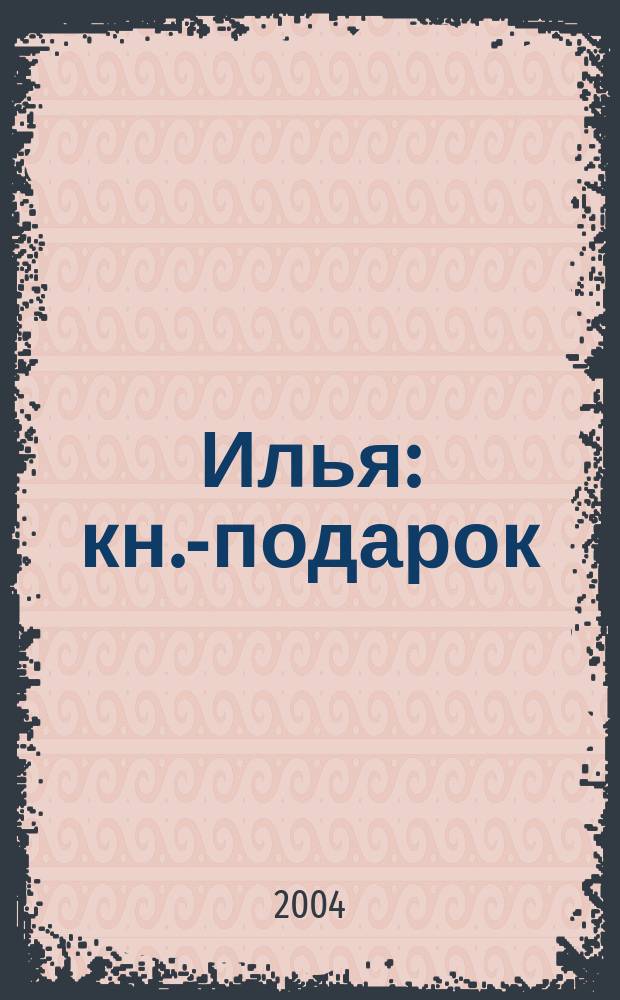 Илья : кн.-подарок : для детей сред. шк. возраста : для семейн. чтения