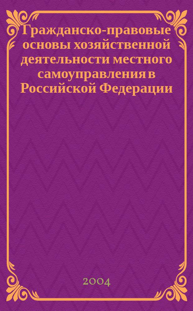 Гражданско-правовые основы хозяйственной деятельности местного самоуправления в Российской Федерации : монография