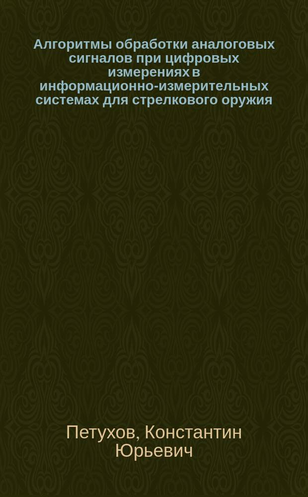Алгоритмы обработки аналоговых сигналов при цифровых измерениях в информационно-измерительных системах для стрелкового оружия : автореф. дис. на соиск. учен. степ. к.т.н. : спец. 05.11.16