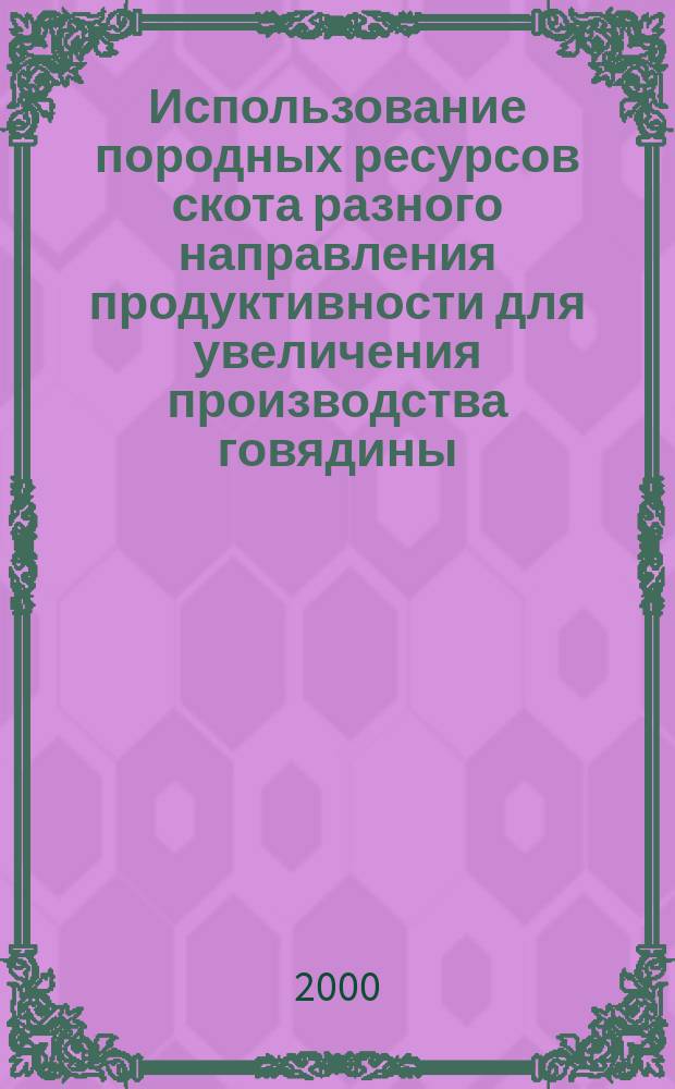 Использование породных ресурсов скота разного направления продуктивности для увеличения производства говядины : автореф. дис. на соиск. учен. степ. д.с.-х.н. : спец. 06.02.04