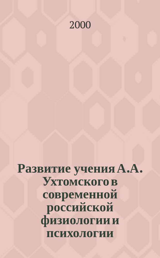 Развитие учения А.А. Ухтомского в современной российской физиологии и психологии : Сб. ст.