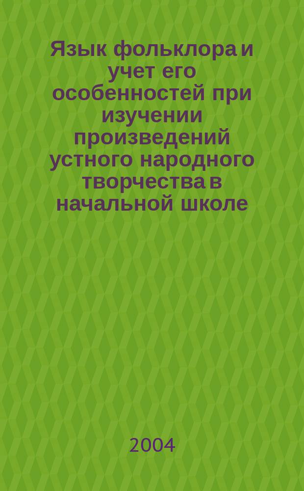 Язык фольклора и учет его особенностей при изучении произведений устного народного творчества в начальной школе. Ч. 1 : (Язык сказки)