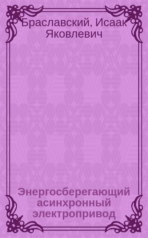 Энергосберегающий асинхронный электропривод : учебное пособие для студентов высших учебных заведений, обучающихся по специальности 180400 "Электропривод и автоматика промышленных установок и технологических комплексов" направления 654500 "Электротехника, электромеханика и электротехнологии"