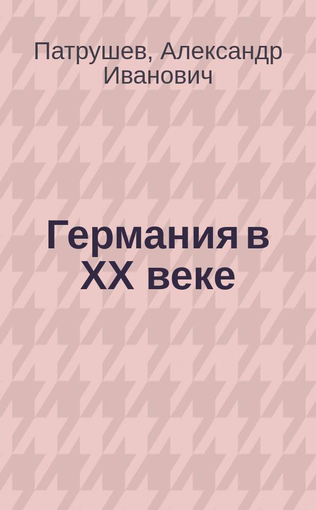 Германия в ХХ веке : учеб. пособие для студентов вузов, обучающихся по направлению подгот. и спец. "История"