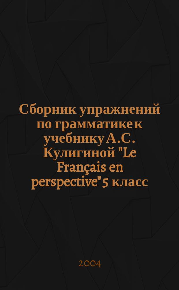 Сборник упражнений по грамматике к учебнику А.С. Кулигиной "Le Français en perspective" 5 класс