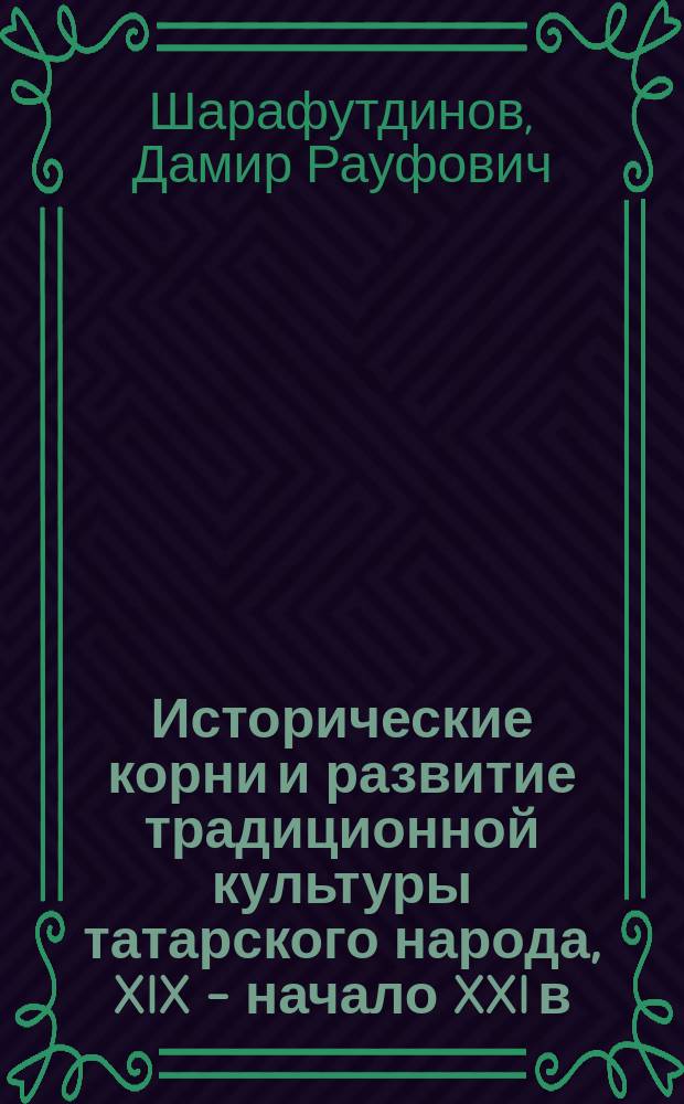 Исторические корни и развитие традиционной культуры татарского народа, XIX - начало XXI в. : автореф. дис. на соиск. учен. степ. д-ра ист. наук : Спец. (07.00.02)