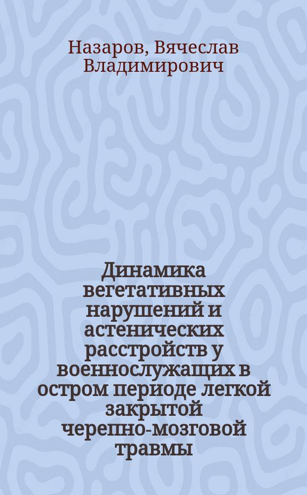 Динамика вегетативных нарушений и астенических расстройств у военнослужащих в остром периоде легкой закрытой черепно-мозговой травмы : автореф. дис. на соиск. учен. степ. канд. мед. наук : спец. (14.00.16) : спец. (14.00.13)