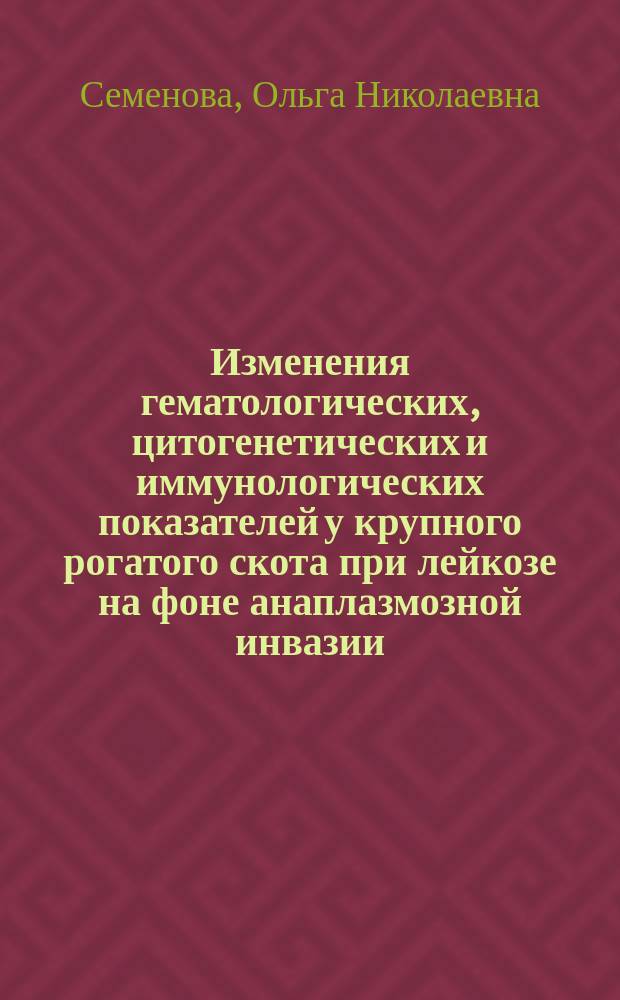 Изменения гематологических, цитогенетических и иммунологических показателей у крупного рогатого скота при лейкозе на фоне анаплазмозной инвазии : автореф. дис. на соиск. учен. степ. к.б.н. : спец. 16.00.03 : спец. 06.02.01