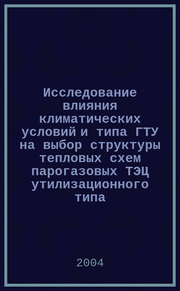 Исследование влияния климатических условий и типа ГТУ на выбор структуры тепловых схем парогазовых ТЭЦ утилизационного типа : автореф. дис. на соиск. учен. степ. канд. техн. наук : спец. 05.14.01