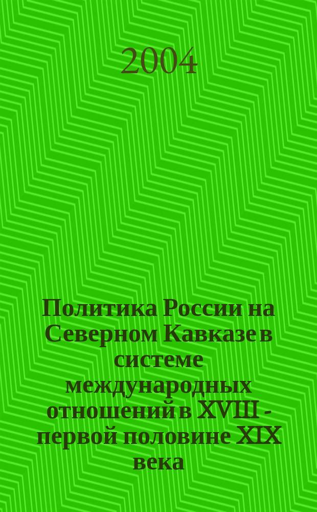 Политика России на Северном Кавказе в системе международных отношений в XVIII - первой половине XIX века : автореф. дис. на соиск. учен. степ. д-ра ист. наук : спец. 07.00.02