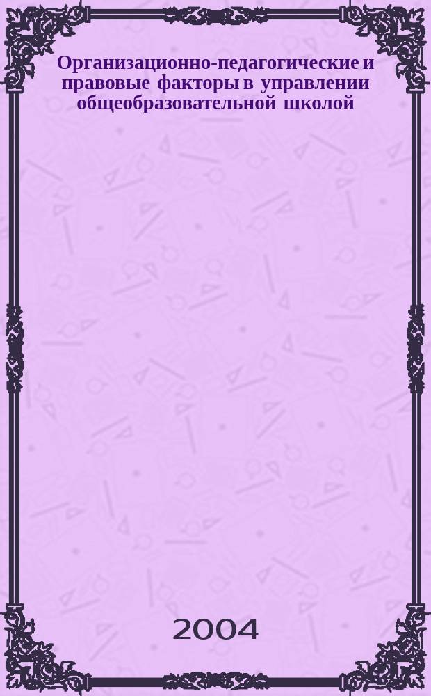 Организационно-педагогические и правовые факторы в управлении общеобразовательной школой : автореф. дис. на соиск. учен. степ. д.п.н. : Спец. (13.00.01)